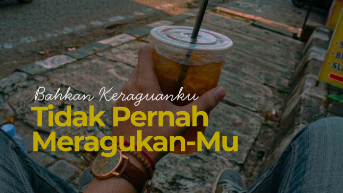 BAHKAN KERAGUANKU TIDAK PERNAH MERAGUKAN-MU | CERPEN | DEREN